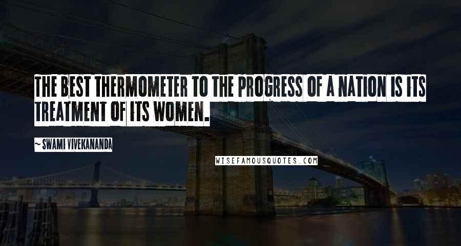 Swami Vivekananda Quotes: The best thermometer to the progress of a nation is its treatment of its women.