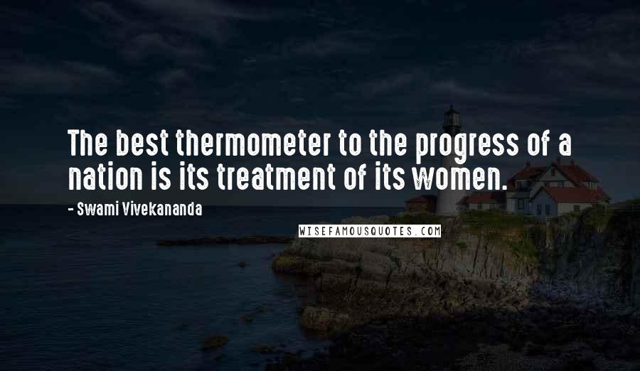 Swami Vivekananda Quotes: The best thermometer to the progress of a nation is its treatment of its women.