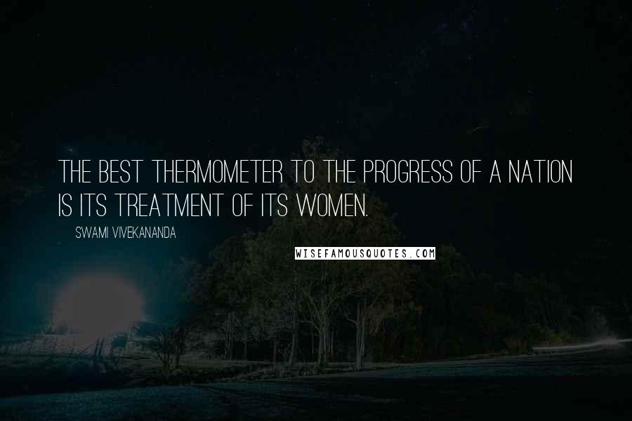 Swami Vivekananda Quotes: The best thermometer to the progress of a nation is its treatment of its women.