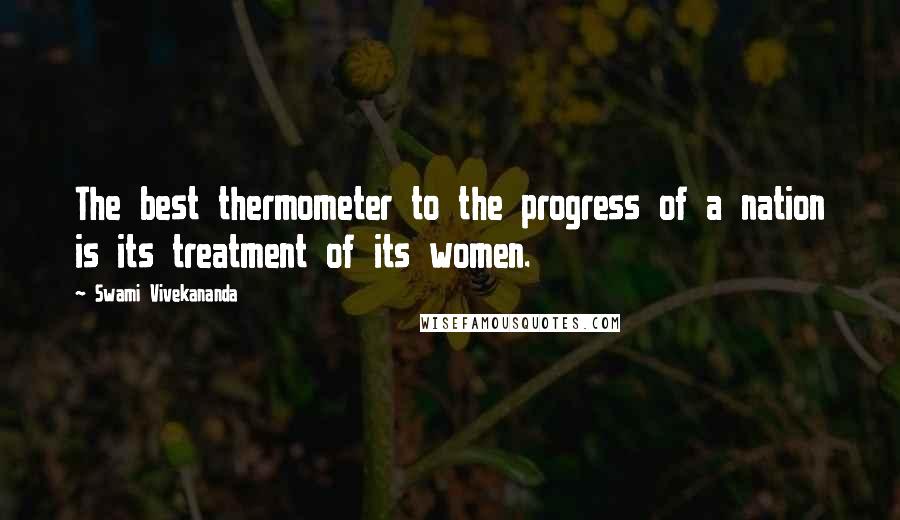 Swami Vivekananda Quotes: The best thermometer to the progress of a nation is its treatment of its women.