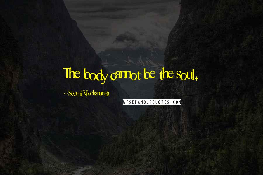 Swami Vivekananda Quotes: The body cannot be the soul.