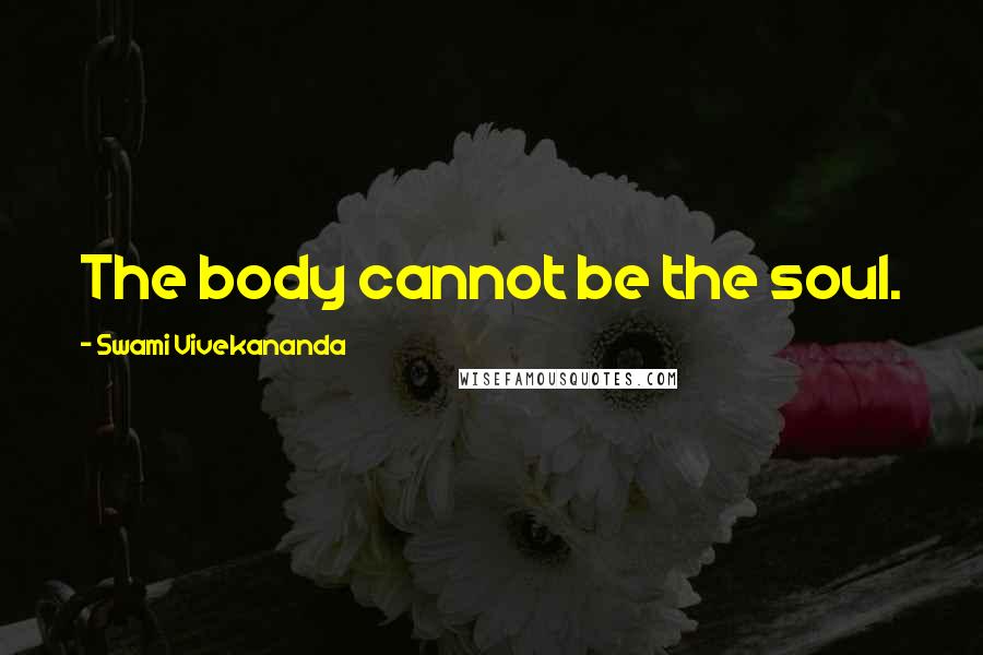 Swami Vivekananda Quotes: The body cannot be the soul.