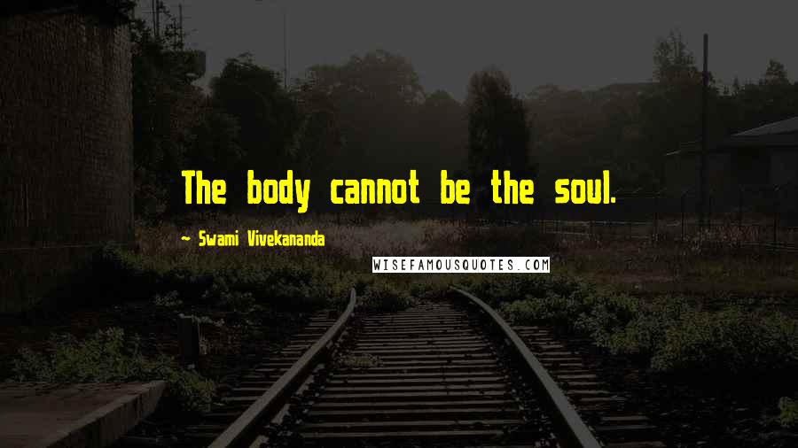 Swami Vivekananda Quotes: The body cannot be the soul.