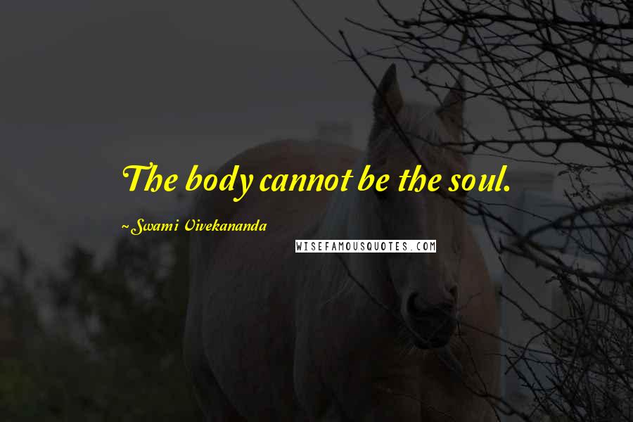 Swami Vivekananda Quotes: The body cannot be the soul.