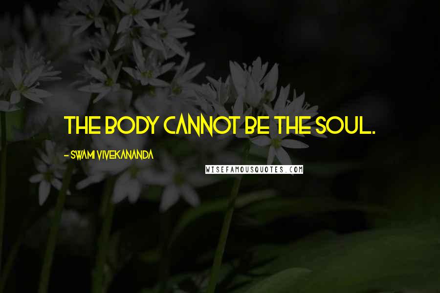 Swami Vivekananda Quotes: The body cannot be the soul.