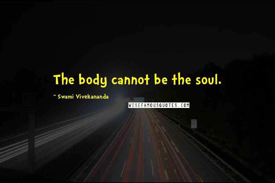 Swami Vivekananda Quotes: The body cannot be the soul.
