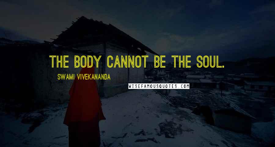 Swami Vivekananda Quotes: The body cannot be the soul.