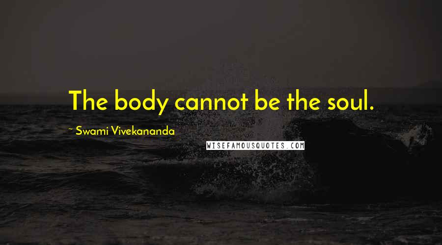 Swami Vivekananda Quotes: The body cannot be the soul.