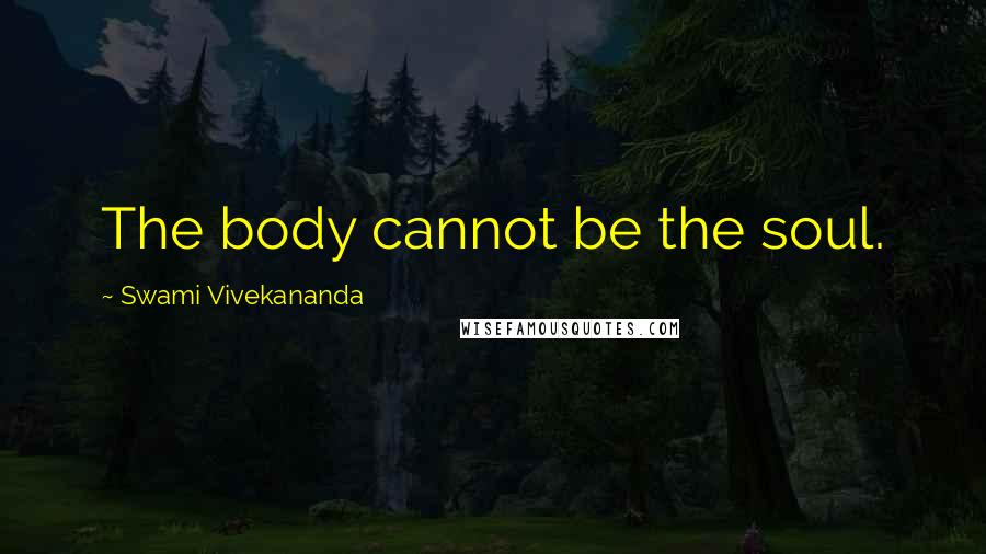 Swami Vivekananda Quotes: The body cannot be the soul.