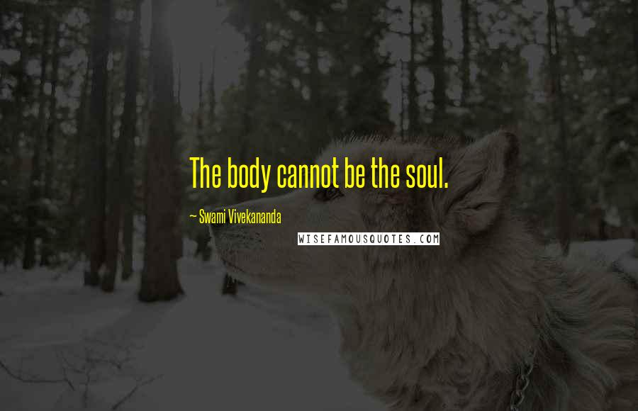Swami Vivekananda Quotes: The body cannot be the soul.
