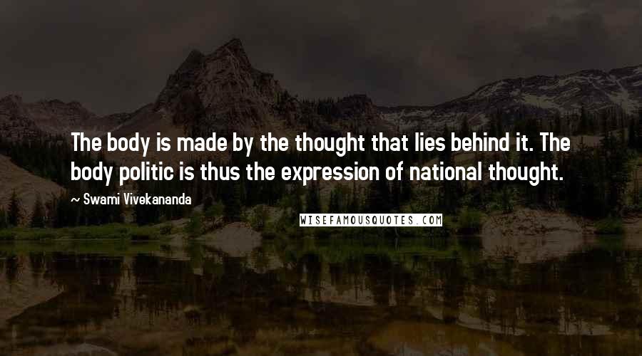 Swami Vivekananda Quotes: The body is made by the thought that lies behind it. The body politic is thus the expression of national thought.