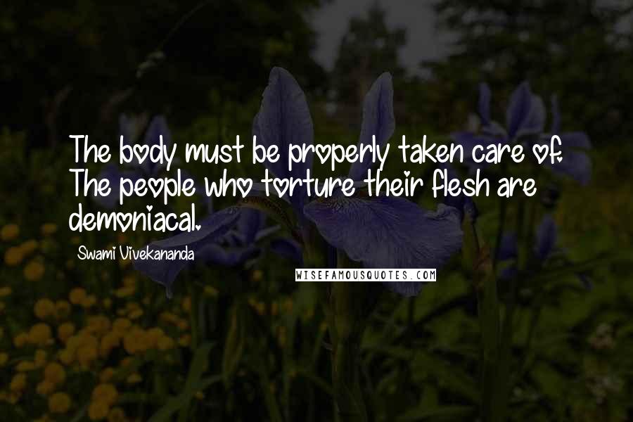 Swami Vivekananda Quotes: The body must be properly taken care of. The people who torture their flesh are demoniacal.