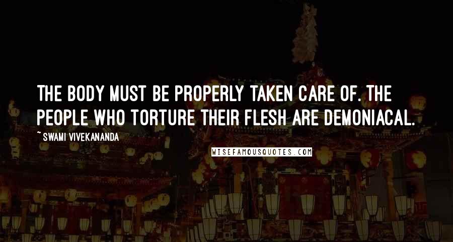 Swami Vivekananda Quotes: The body must be properly taken care of. The people who torture their flesh are demoniacal.