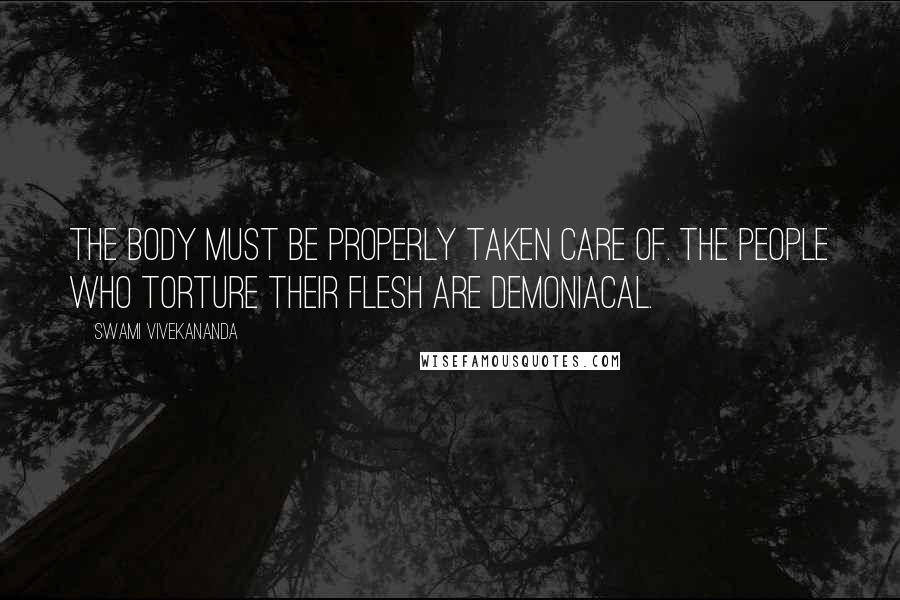 Swami Vivekananda Quotes: The body must be properly taken care of. The people who torture their flesh are demoniacal.