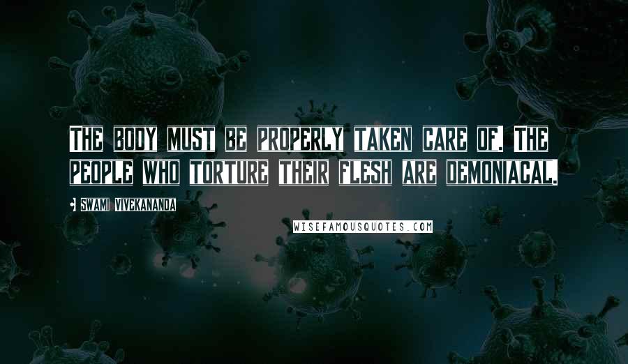 Swami Vivekananda Quotes: The body must be properly taken care of. The people who torture their flesh are demoniacal.