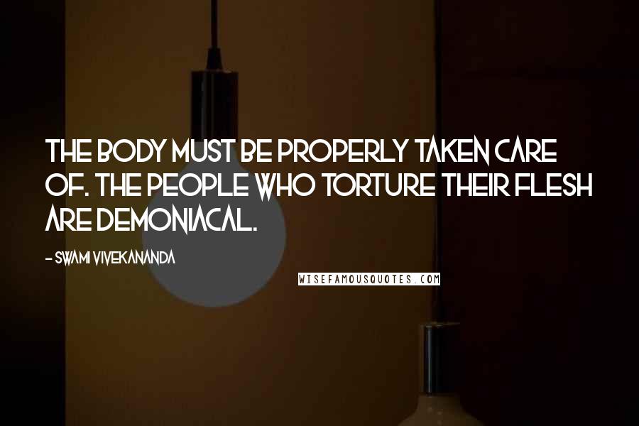 Swami Vivekananda Quotes: The body must be properly taken care of. The people who torture their flesh are demoniacal.
