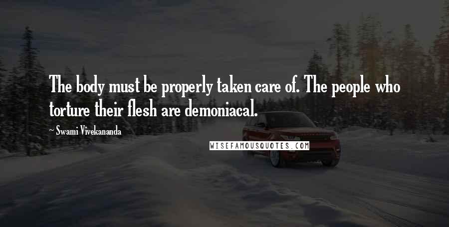 Swami Vivekananda Quotes: The body must be properly taken care of. The people who torture their flesh are demoniacal.