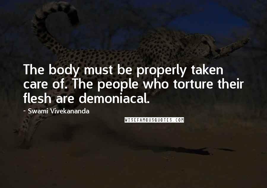 Swami Vivekananda Quotes: The body must be properly taken care of. The people who torture their flesh are demoniacal.