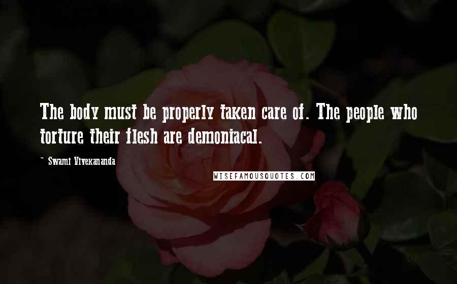 Swami Vivekananda Quotes: The body must be properly taken care of. The people who torture their flesh are demoniacal.
