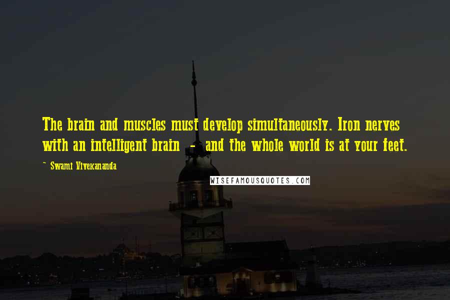 Swami Vivekananda Quotes: The brain and muscles must develop simultaneously. Iron nerves with an intelligent brain - and the whole world is at your feet.