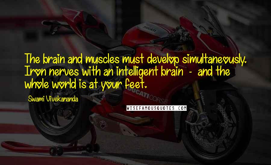 Swami Vivekananda Quotes: The brain and muscles must develop simultaneously. Iron nerves with an intelligent brain  -  and the whole world is at your feet.
