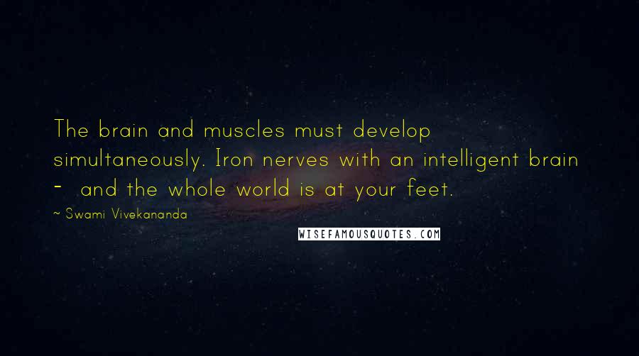 Swami Vivekananda Quotes: The brain and muscles must develop simultaneously. Iron nerves with an intelligent brain  -  and the whole world is at your feet.