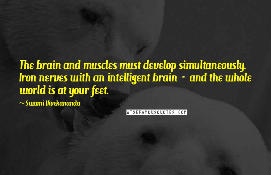 Swami Vivekananda Quotes: The brain and muscles must develop simultaneously. Iron nerves with an intelligent brain  -  and the whole world is at your feet.