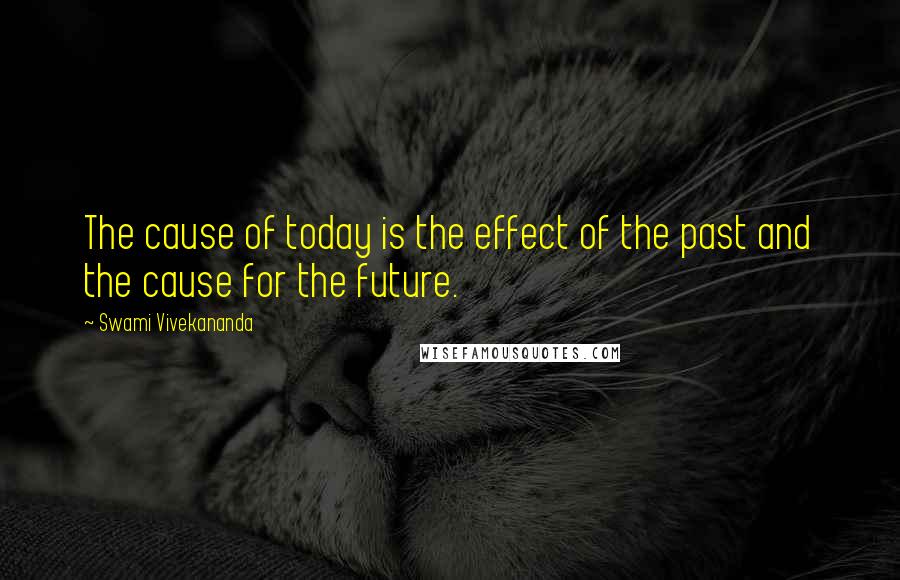 Swami Vivekananda Quotes: The cause of today is the effect of the past and the cause for the future.