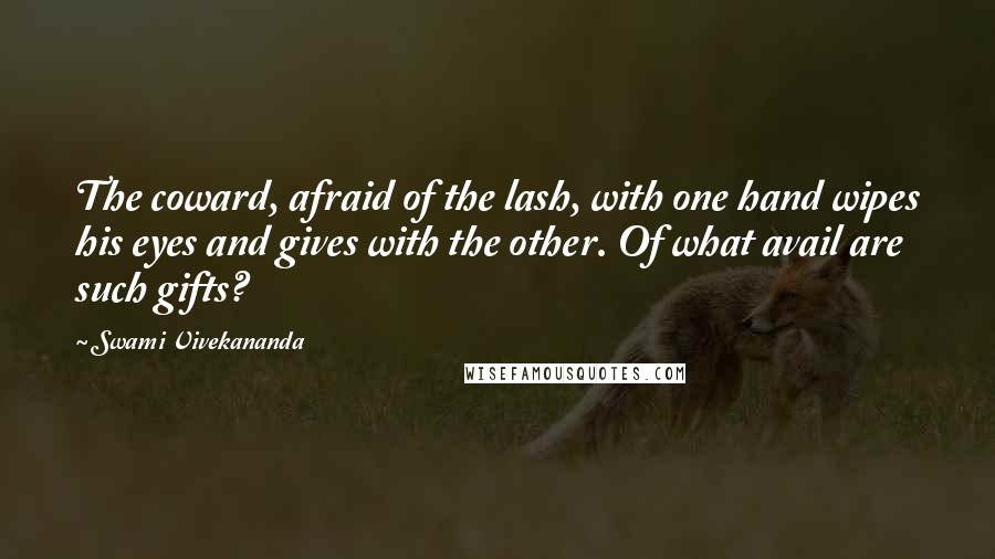 Swami Vivekananda Quotes: The coward, afraid of the lash, with one hand wipes his eyes and gives with the other. Of what avail are such gifts?