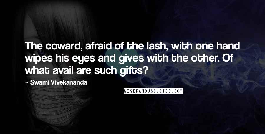 Swami Vivekananda Quotes: The coward, afraid of the lash, with one hand wipes his eyes and gives with the other. Of what avail are such gifts?