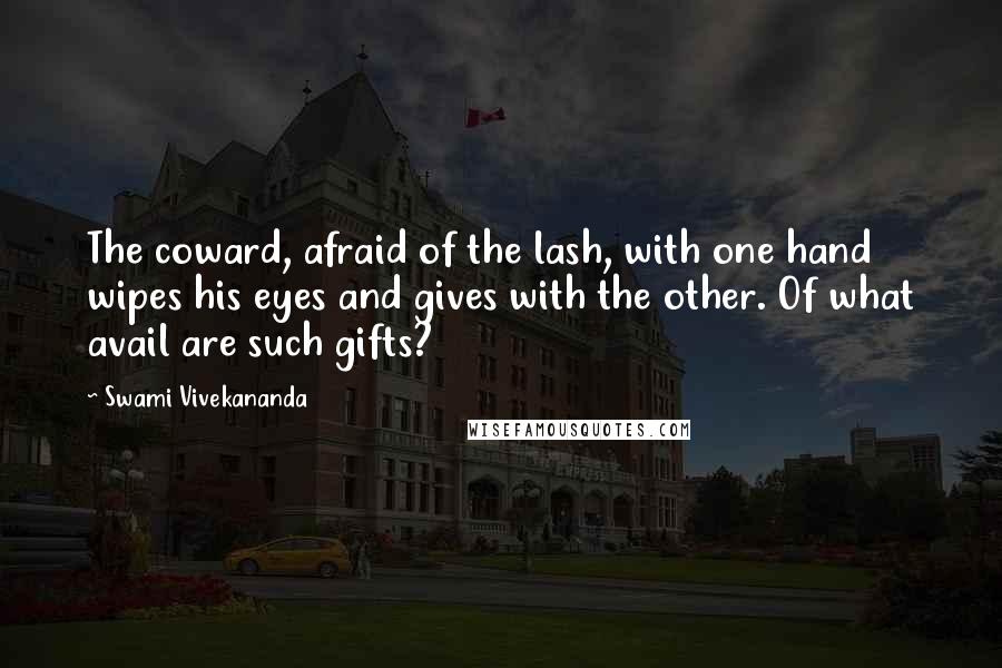 Swami Vivekananda Quotes: The coward, afraid of the lash, with one hand wipes his eyes and gives with the other. Of what avail are such gifts?