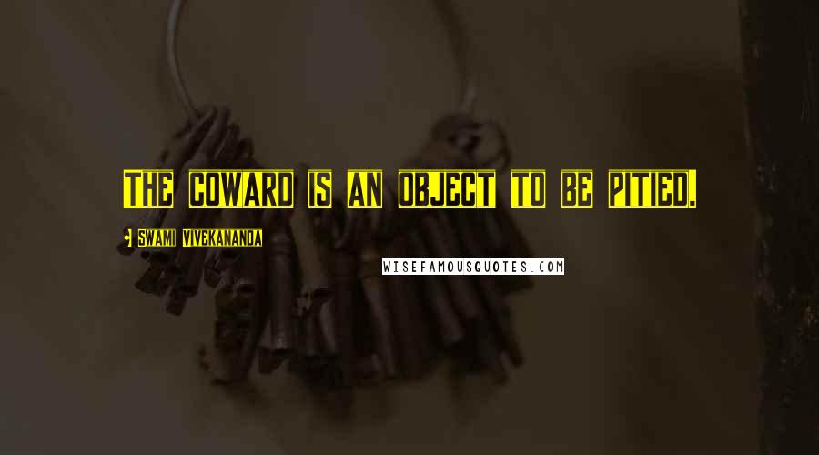 Swami Vivekananda Quotes: The coward is an object to be pitied.
