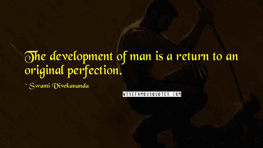 Swami Vivekananda Quotes: The development of man is a return to an original perfection.