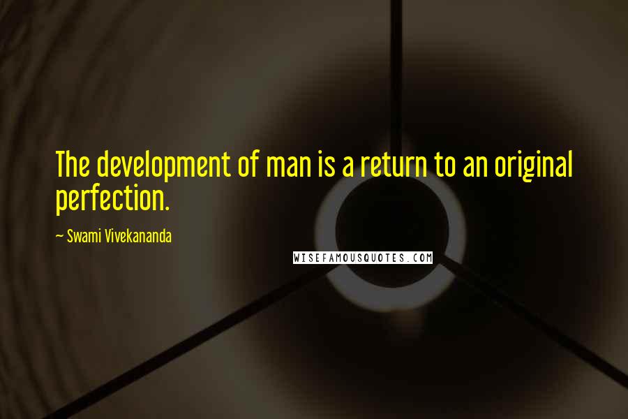 Swami Vivekananda Quotes: The development of man is a return to an original perfection.