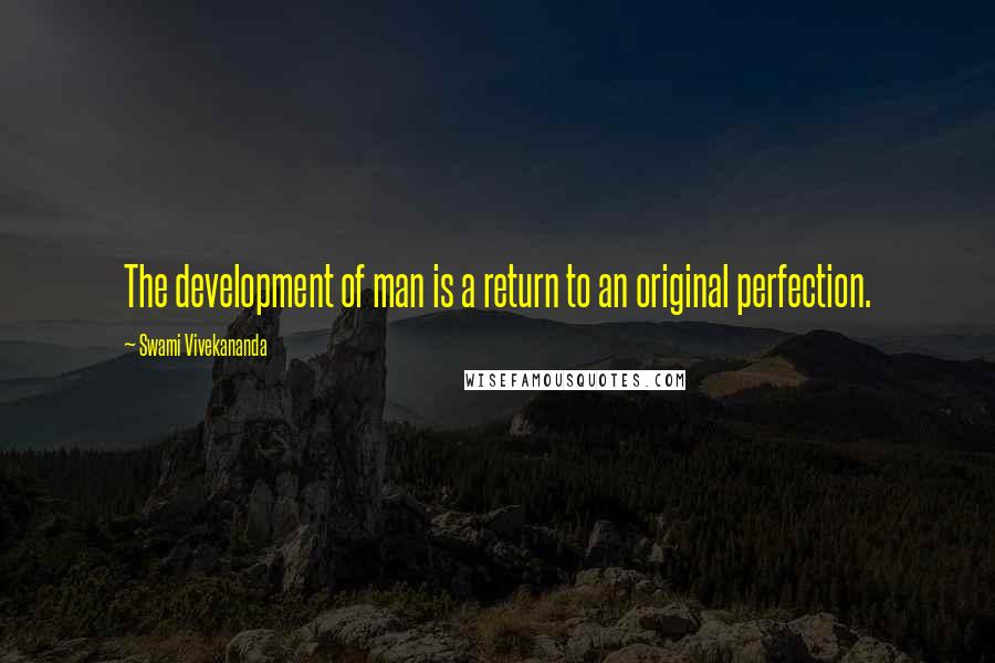 Swami Vivekananda Quotes: The development of man is a return to an original perfection.