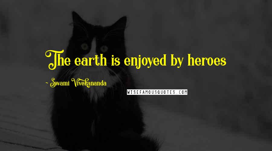 Swami Vivekananda Quotes: The earth is enjoyed by heroes