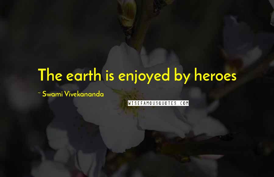 Swami Vivekananda Quotes: The earth is enjoyed by heroes