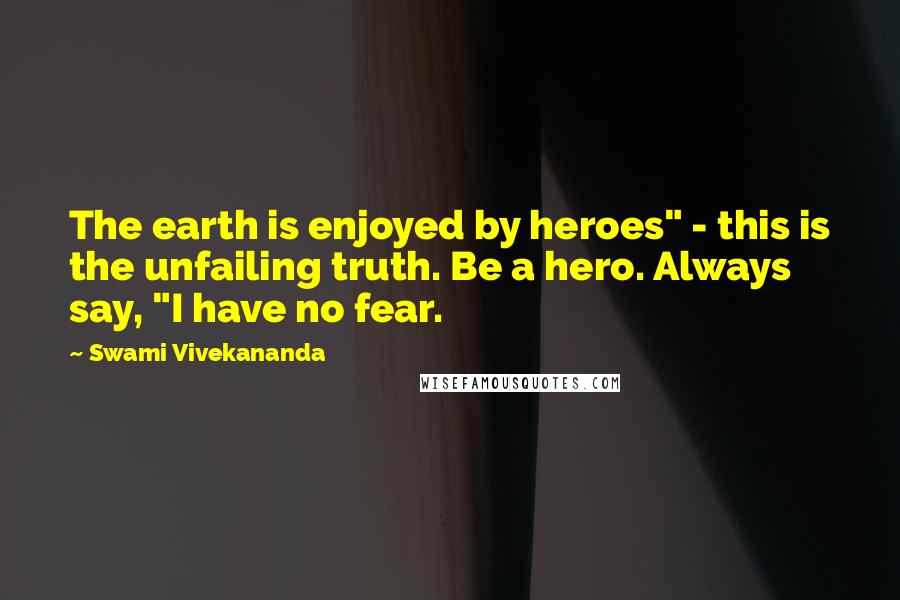 Swami Vivekananda Quotes: The earth is enjoyed by heroes" - this is the unfailing truth. Be a hero. Always say, "I have no fear.