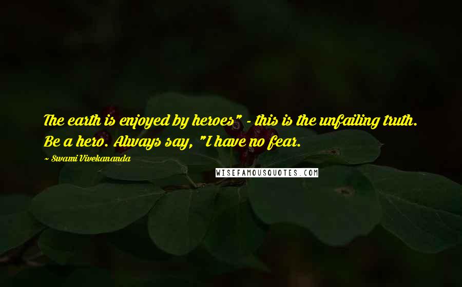 Swami Vivekananda Quotes: The earth is enjoyed by heroes" - this is the unfailing truth. Be a hero. Always say, "I have no fear.