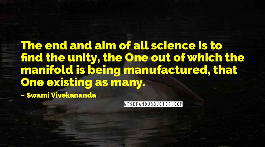 Swami Vivekananda Quotes: The end and aim of all science is to find the unity, the One out of which the manifold is being manufactured, that One existing as many.