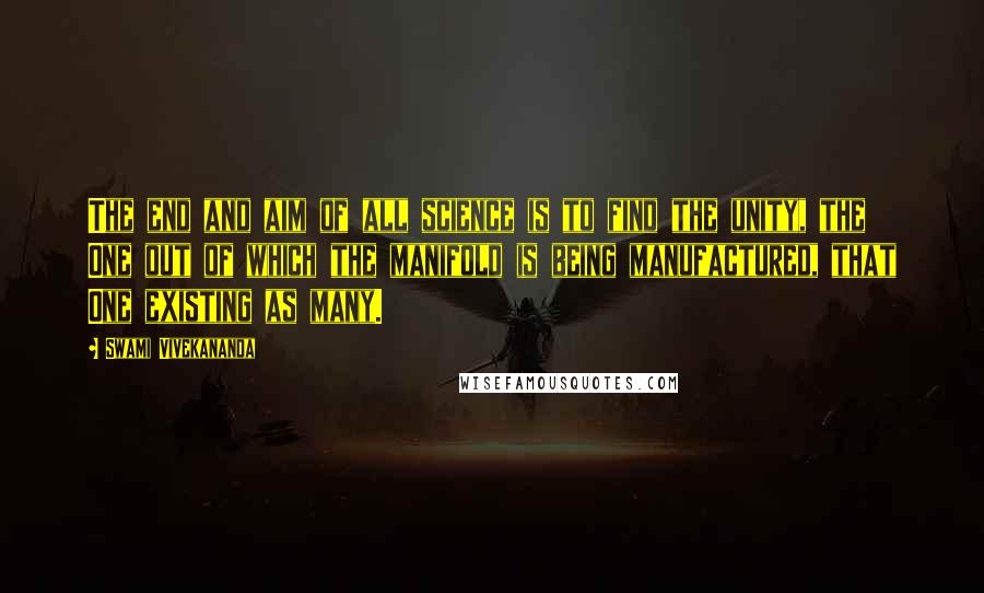 Swami Vivekananda Quotes: The end and aim of all science is to find the unity, the One out of which the manifold is being manufactured, that One existing as many.