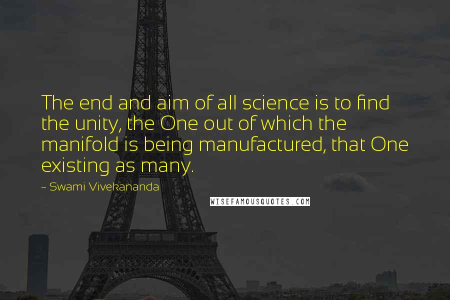 Swami Vivekananda Quotes: The end and aim of all science is to find the unity, the One out of which the manifold is being manufactured, that One existing as many.