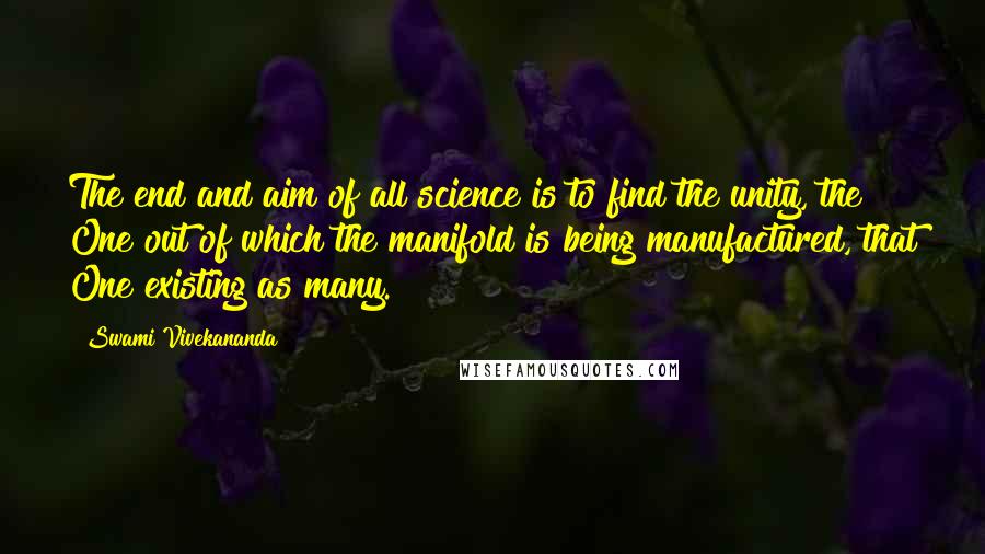 Swami Vivekananda Quotes: The end and aim of all science is to find the unity, the One out of which the manifold is being manufactured, that One existing as many.