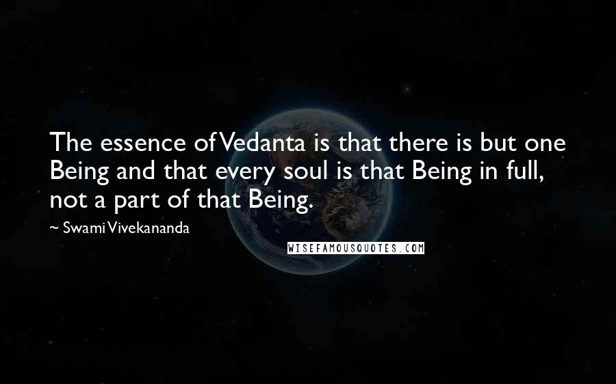 Swami Vivekananda Quotes: The essence of Vedanta is that there is but one Being and that every soul is that Being in full, not a part of that Being.