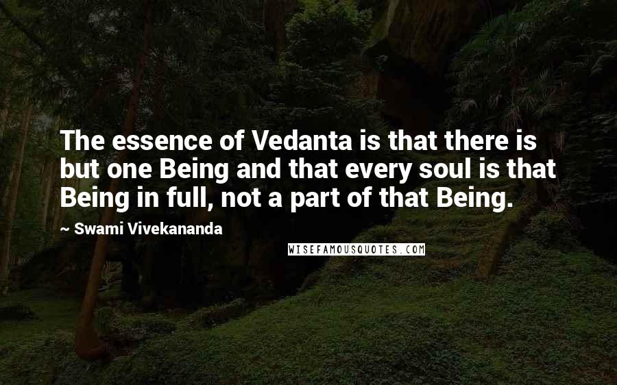 Swami Vivekananda Quotes: The essence of Vedanta is that there is but one Being and that every soul is that Being in full, not a part of that Being.