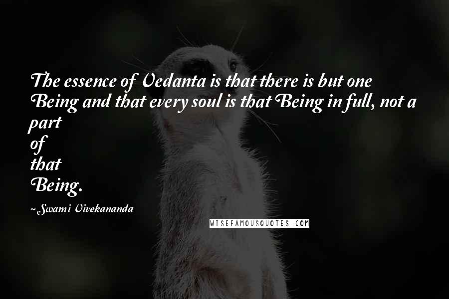 Swami Vivekananda Quotes: The essence of Vedanta is that there is but one Being and that every soul is that Being in full, not a part of that Being.