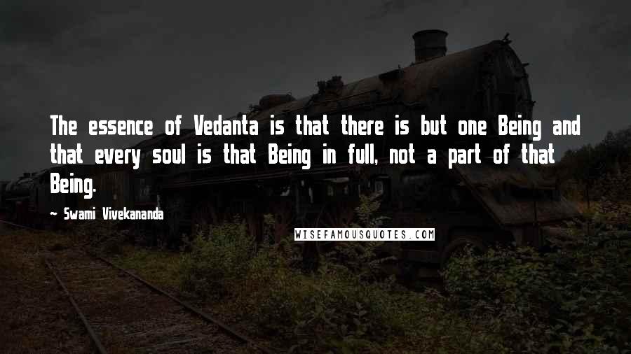 Swami Vivekananda Quotes: The essence of Vedanta is that there is but one Being and that every soul is that Being in full, not a part of that Being.