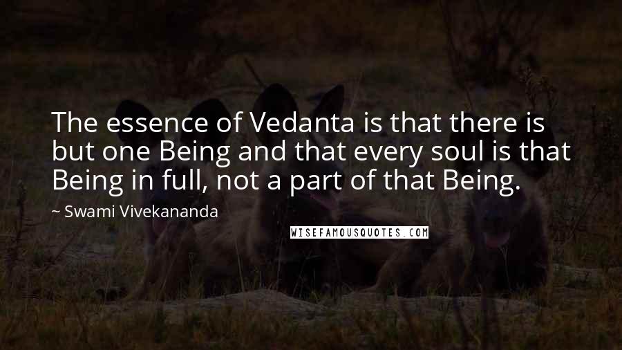 Swami Vivekananda Quotes: The essence of Vedanta is that there is but one Being and that every soul is that Being in full, not a part of that Being.