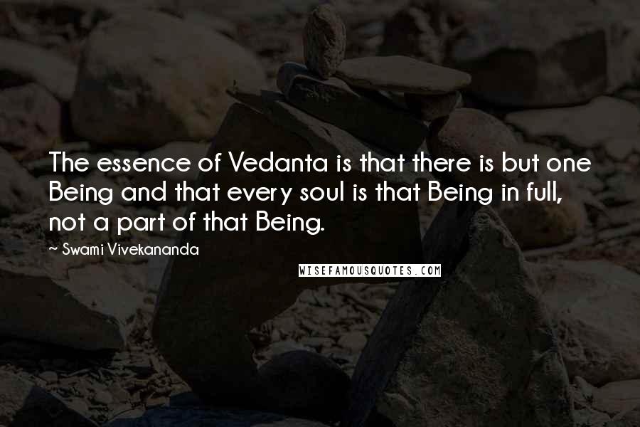 Swami Vivekananda Quotes: The essence of Vedanta is that there is but one Being and that every soul is that Being in full, not a part of that Being.