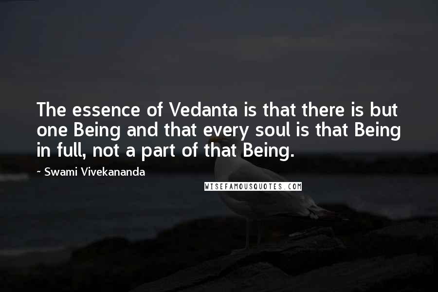 Swami Vivekananda Quotes: The essence of Vedanta is that there is but one Being and that every soul is that Being in full, not a part of that Being.